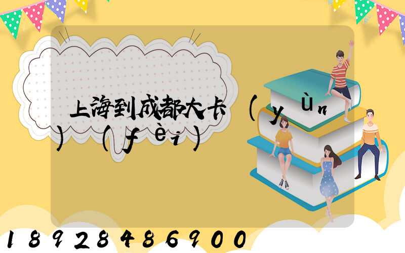 上海到成都大卡運(yùn)費(fèi)