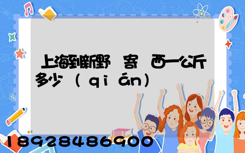 上海到新野郵寄東西一公斤多少錢(qián)