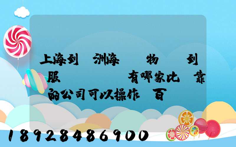 上海到歐洲海運貨物,門到門服務(wù)有哪家比較靠譜的公司可以操作_百...