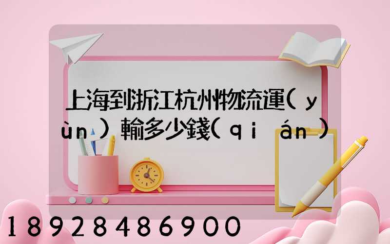 上海到浙江杭州物流運(yùn)輸多少錢(qián)