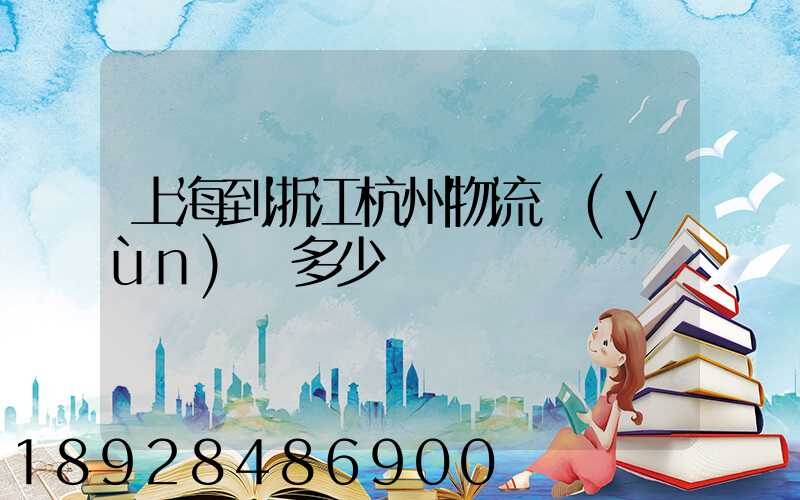 上海到浙江杭州物流運(yùn)輸多少錢