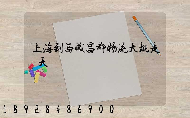 上海到西藏昌都物流大概走幾天