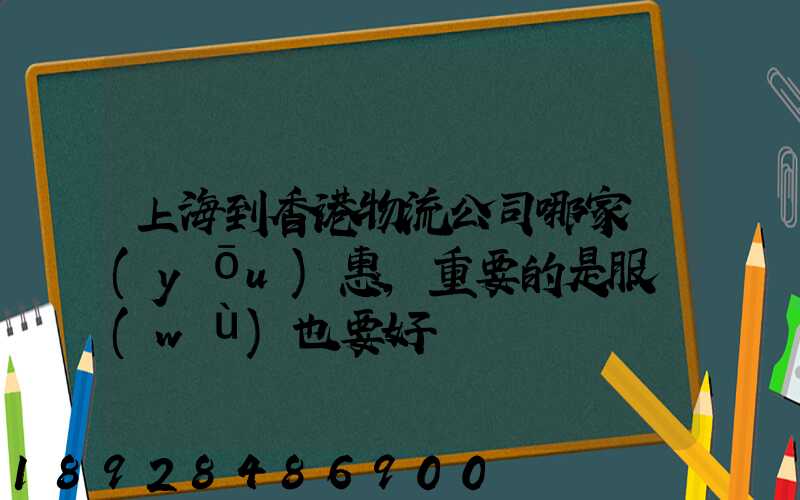 上海到香港物流公司哪家優(yōu)惠,重要的是服務(wù)也要好