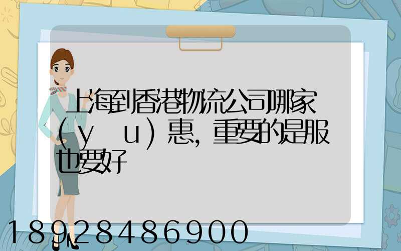 上海到香港物流公司哪家優(yōu)惠,重要的是服務也要好