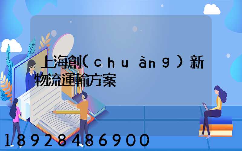 上海創(chuàng)新物流運輸方案