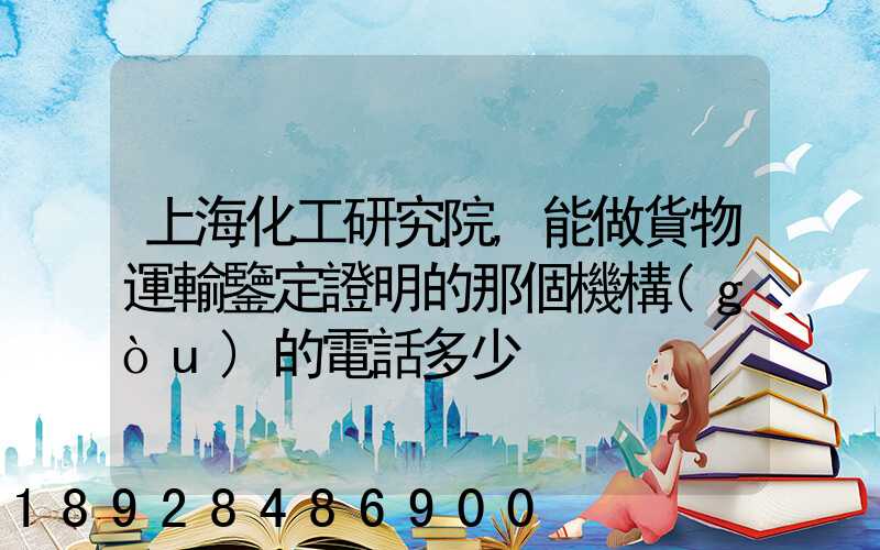 上海化工研究院,能做貨物運輸鑒定證明的那個機構(gòu)的電話多少