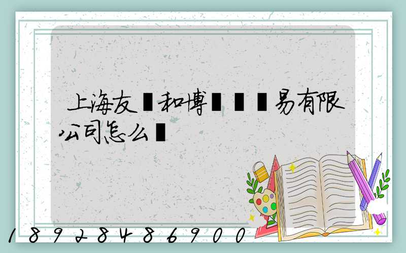 上海友騰和博國際貿易有限公司怎么樣