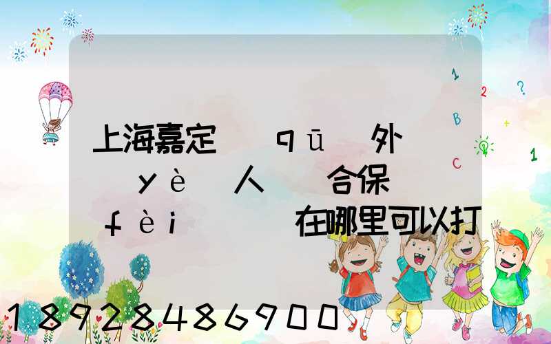上海嘉定區(qū)外來從業(yè)人員綜合保險繳費(fèi)記錄在哪里可以打印