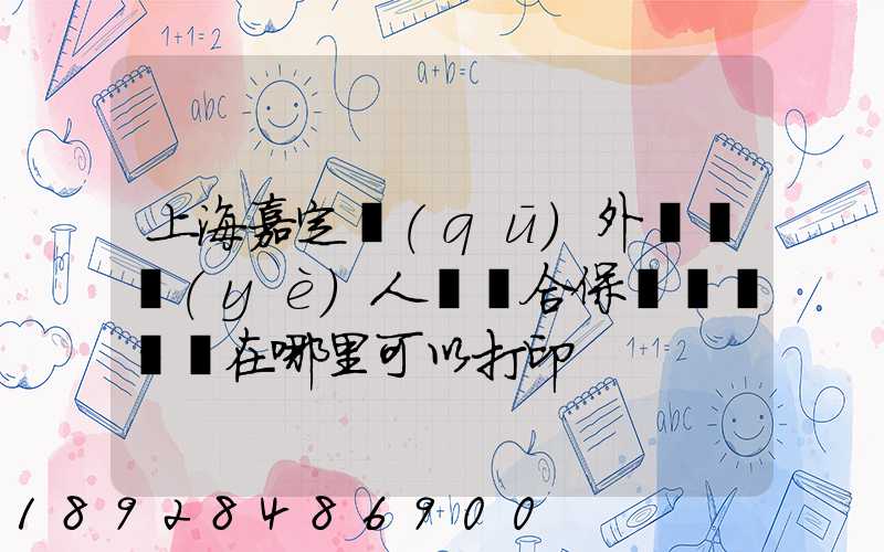上海嘉定區(qū)外來從業(yè)人員綜合保險繳費記錄在哪里可以打印