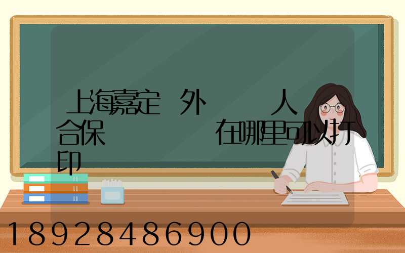 上海嘉定區外來從業人員綜合保險繳費記錄在哪里可以打印