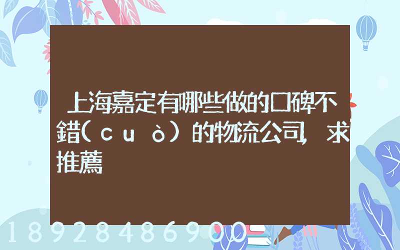 上海嘉定有哪些做的口碑不錯(cuò)的物流公司,求推薦