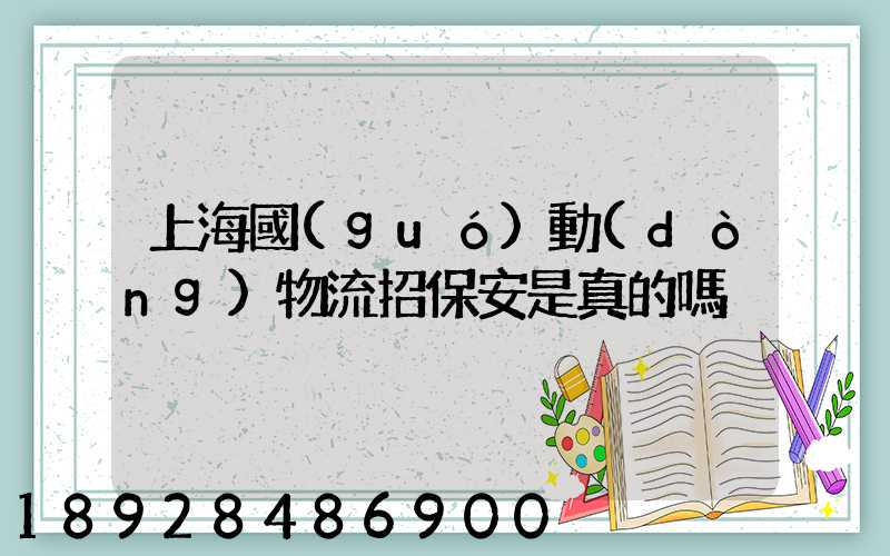 上海國(guó)動(dòng)物流招保安是真的嗎
