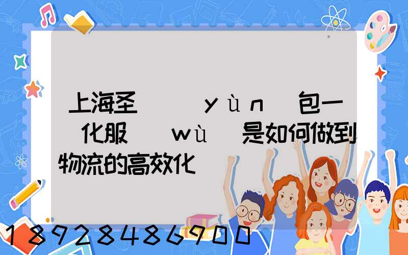 上海圣華運(yùn)包一體化服務(wù)是如何做到物流的高效化