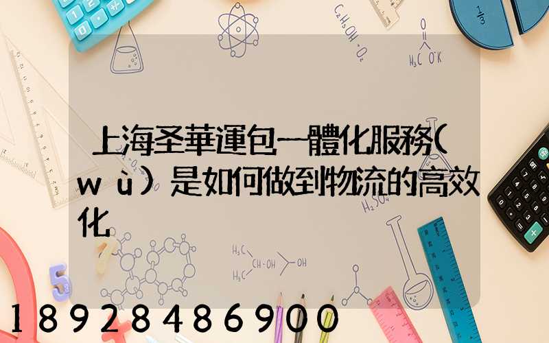 上海圣華運包一體化服務(wù)是如何做到物流的高效化