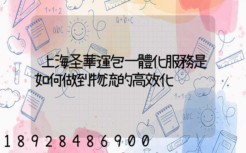 上海圣華運包一體化服務是如何做到物流的高效化