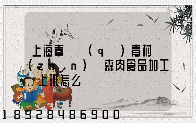 上海奉賢區(qū)青村鎮(zhèn)愛森肉食品加工廠上班怎么樣
