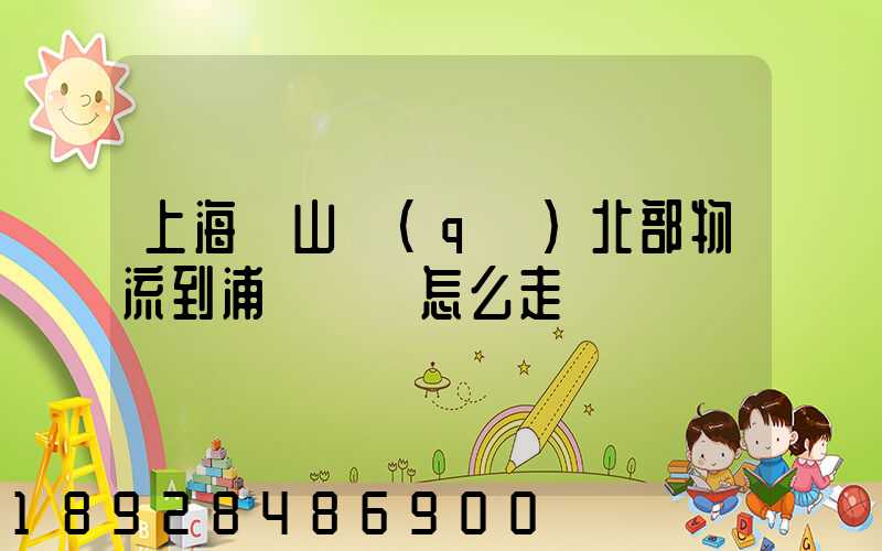 上海寶山區(qū)北部物流到浦東機場怎么走