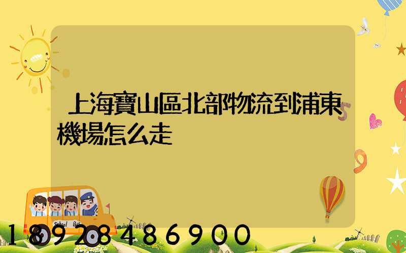 上海寶山區北部物流到浦東機場怎么走