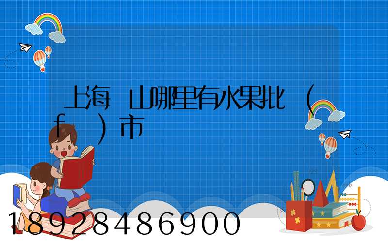 上海寶山哪里有水果批發(fā)市場