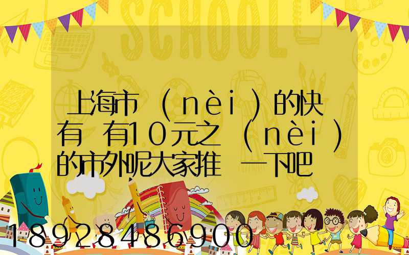 上海市內(nèi)的快遞有沒有10元之內(nèi)的市外呢大家推薦一下吧