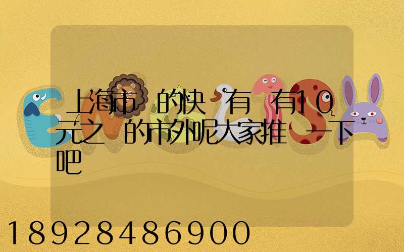 上海市內的快遞有沒有10元之內的市外呢大家推薦一下吧
