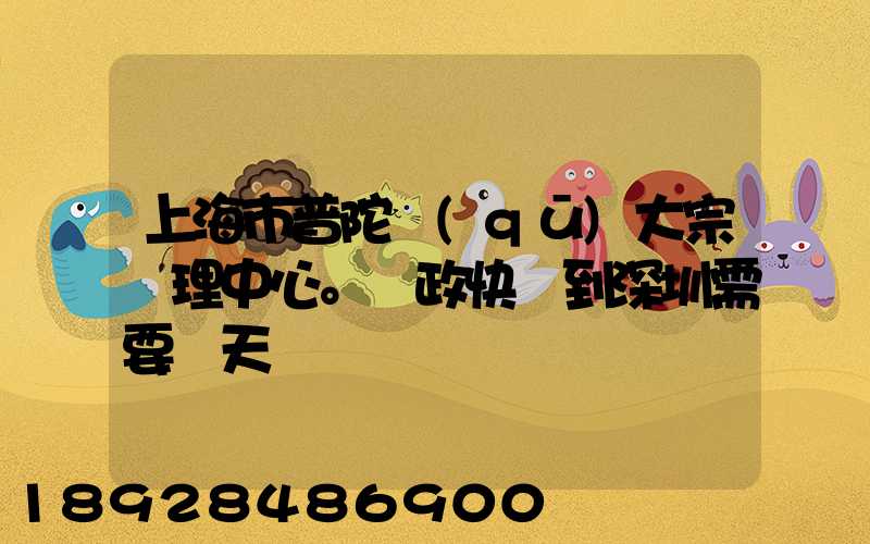 上海市普陀區(qū)大宗處理中心。郵政快遞到深圳需要幾天
