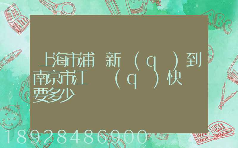 上海市浦東新區(qū)到南京市江寧區(qū)快遞費要多少
