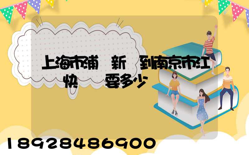上海市浦東新區到南京市江寧區快遞費要多少