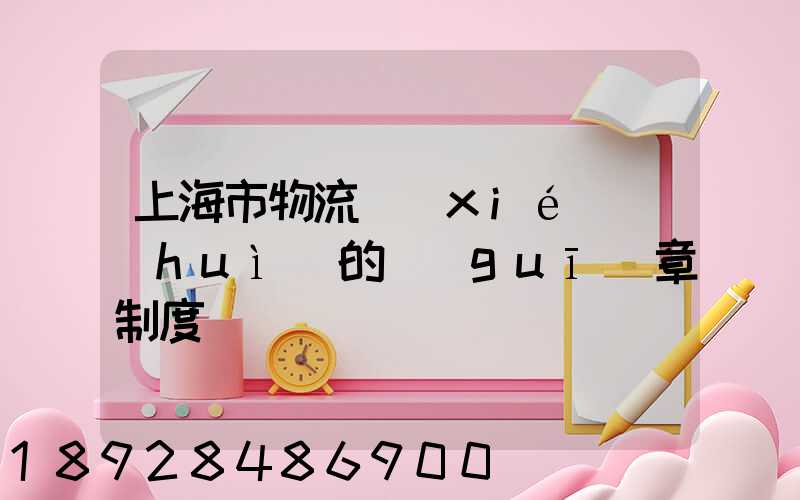 上海市物流協(xié)會(huì)的規(guī)章制度