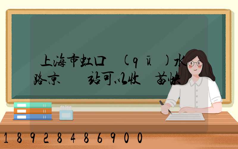 上海市虹口區(qū)水電路京東驛站可以收魚苗快遞嗎