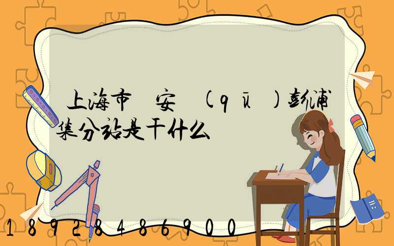 上海市靜安區(qū)彭浦集分站是干什么