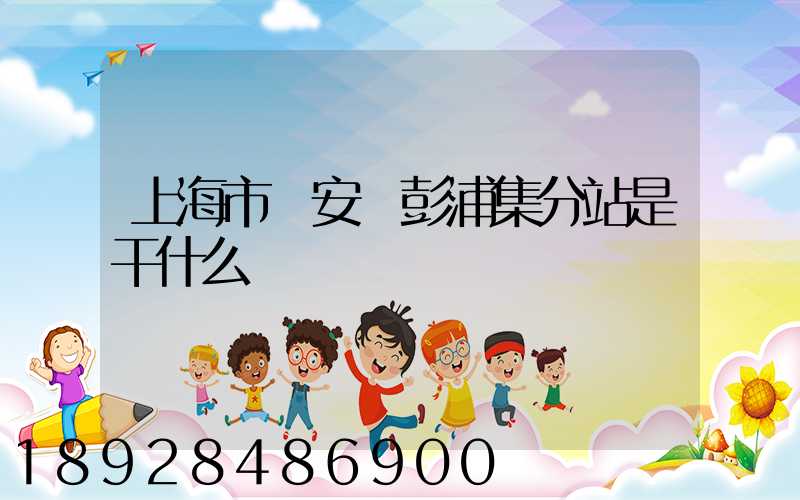 上海市靜安區彭浦集分站是干什么