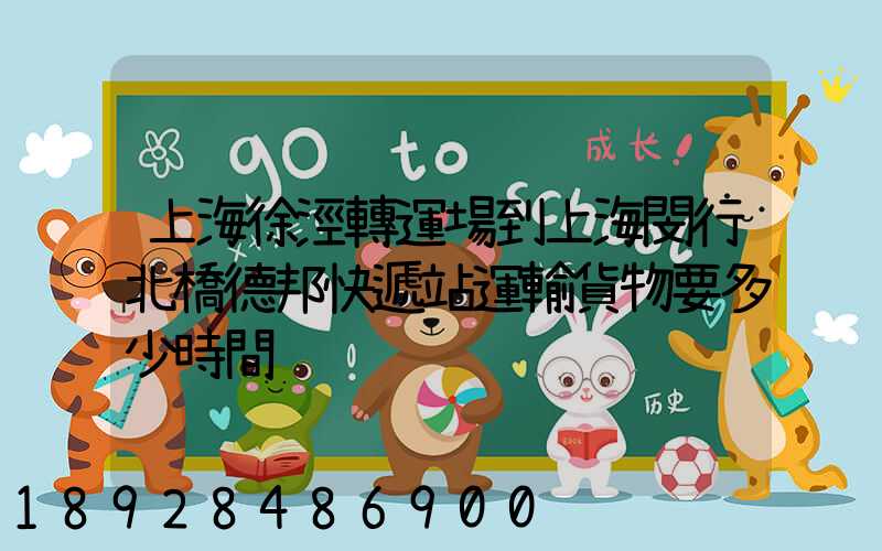 上海徐涇轉運場到上海閔行北橋德邦快遞站運輸貨物要多少時間