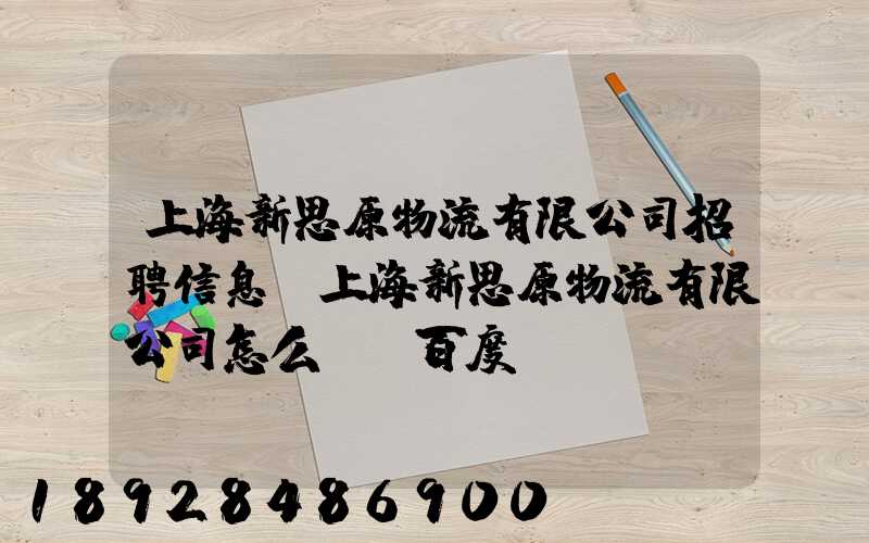 上海新思原物流有限公司招聘信息,上海新思原物流有限公司怎么樣_百度...