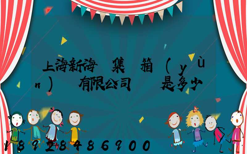 上海新海豐集裝箱運(yùn)輸有限公司電話是多少