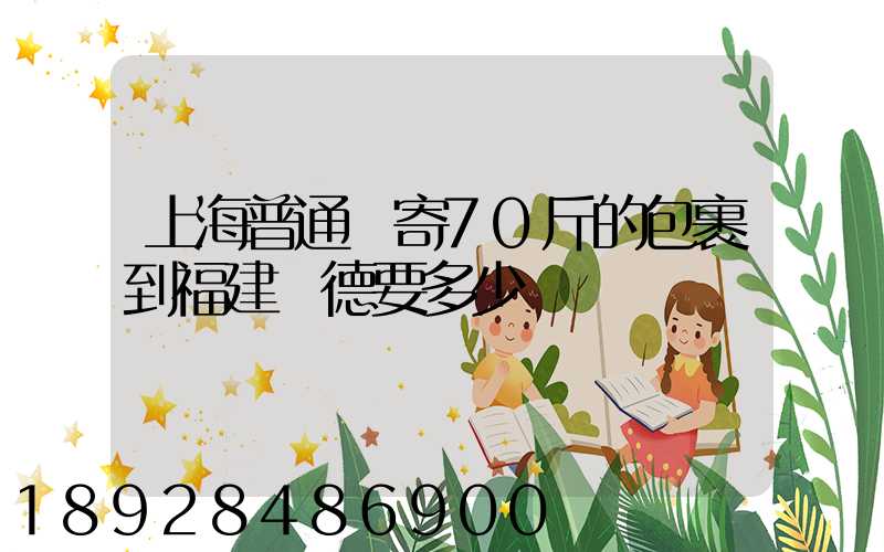 上海普通郵寄70斤的包裹到福建寧德要多少錢謝謝
