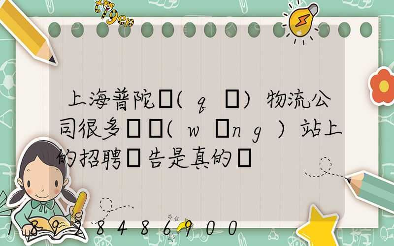 上海普陀區(qū)物流公司很多嗎網(wǎng)站上的招聘廣告是真的嗎