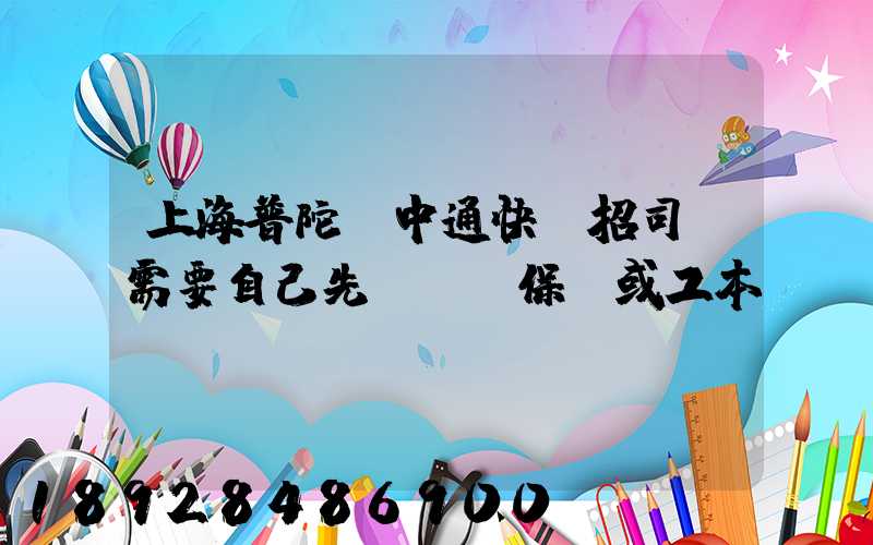 上海普陀區中通快遞招司機需要自己先墊錢買保險或工本費嗎