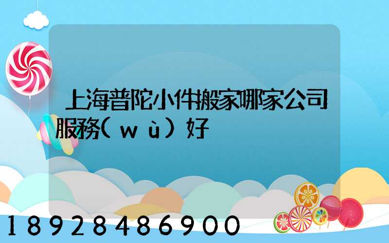 上海普陀小件搬家哪家公司服務(wù)好