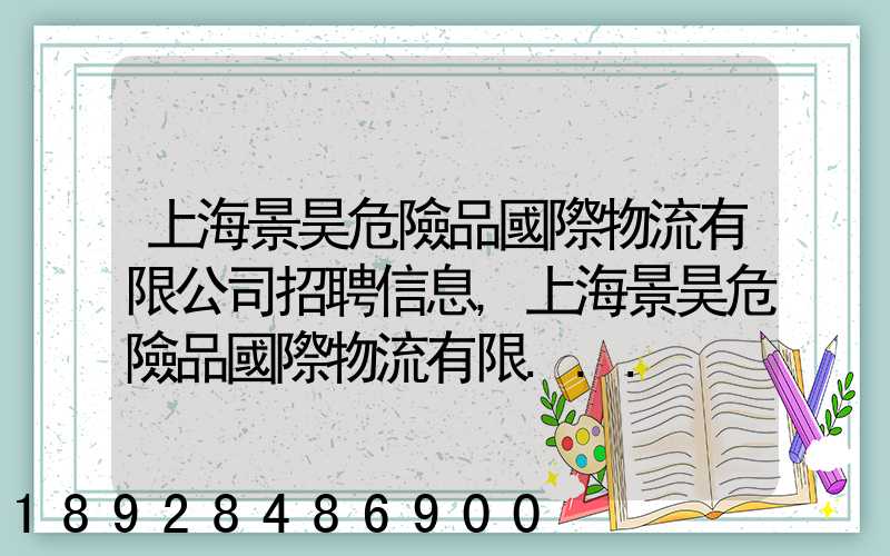 上海景昊危險品國際物流有限公司招聘信息,上海景昊危險品國際物流有限...