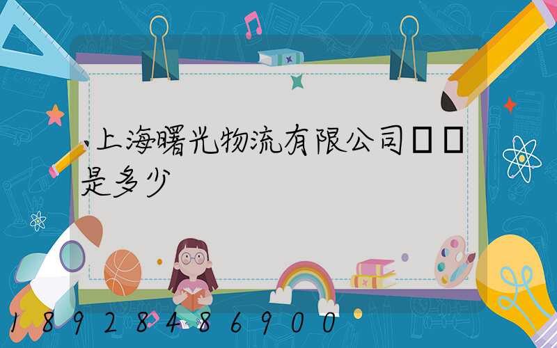 上海曙光物流有限公司電話是多少
