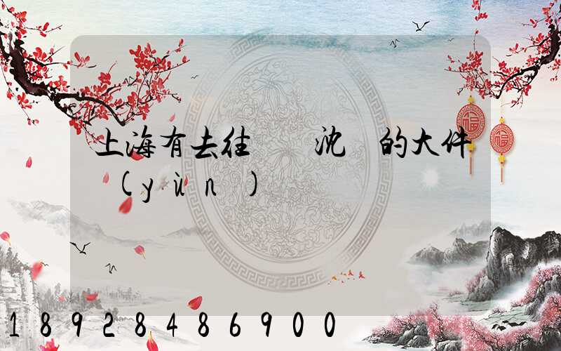 上海有去往遼寧沈陽的大件運(yùn)輸嗎