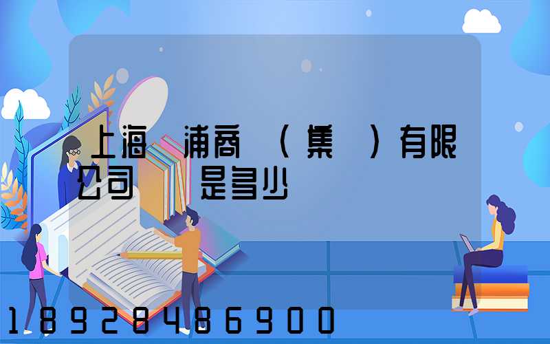 上海楊浦商貿(集團)有限公司電話是多少