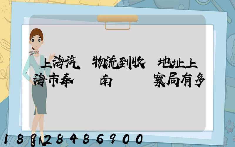 上海汽車物流到收貨地址上海市奉賢區南橋鎮檔案局有多遠