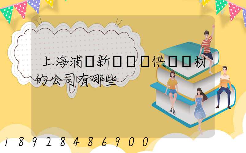 上海浦東新區墊資供應鋼材的公司有哪些