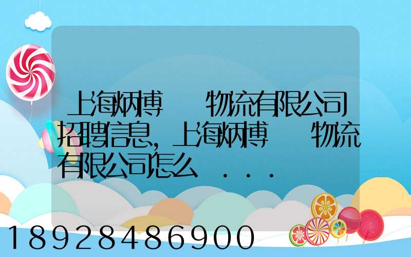 上海炳博國際物流有限公司招聘信息,上海炳博國際物流有限公司怎么樣...