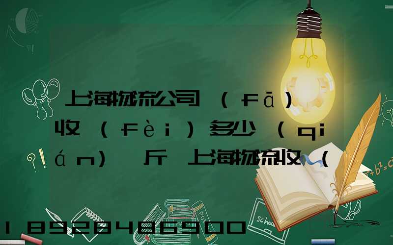 上海物流公司發(fā)貨收費(fèi)多少錢(qián)一斤,上海物流收費(fèi)標(biāo)準(zhǔn)