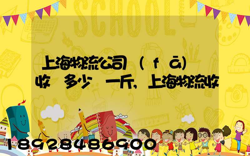 上海物流公司發(fā)貨收費多少錢一斤,上海物流收費標準