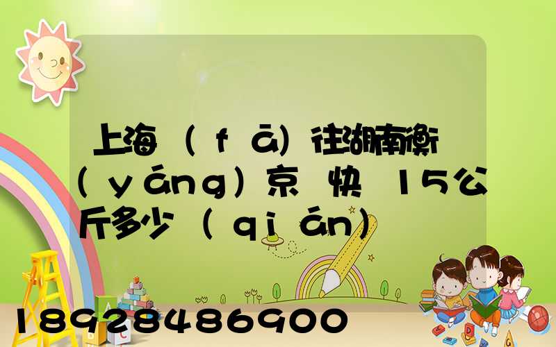 上海發(fā)往湖南衡陽(yáng)京東快遞15公斤多少錢(qián)