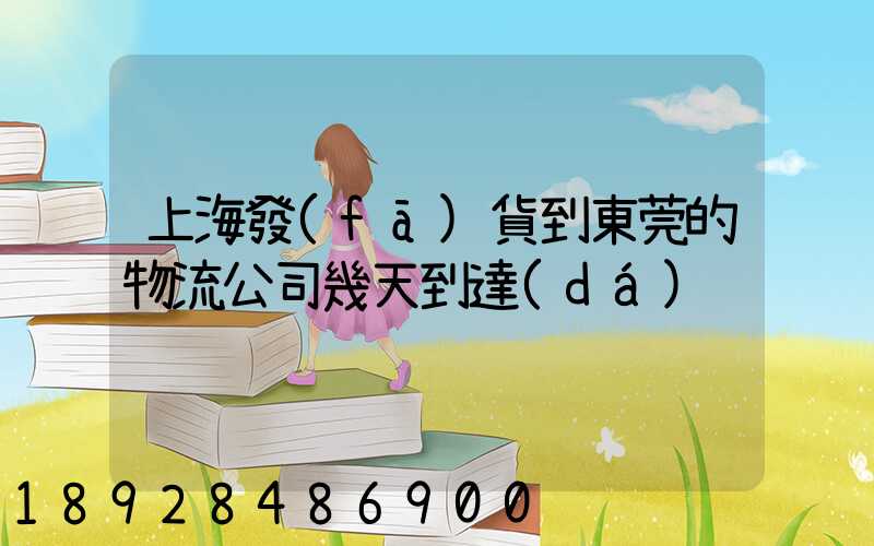 上海發(fā)貨到東莞的物流公司幾天到達(dá)